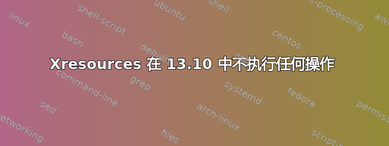 Xresources 在 13.10 中不执行任何操作