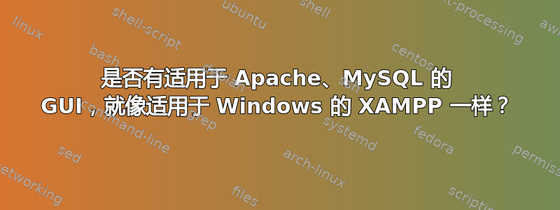 是否有适用于 Apache、MySQL 的 GUI，就像适用于 Windows 的 XAMPP 一样？