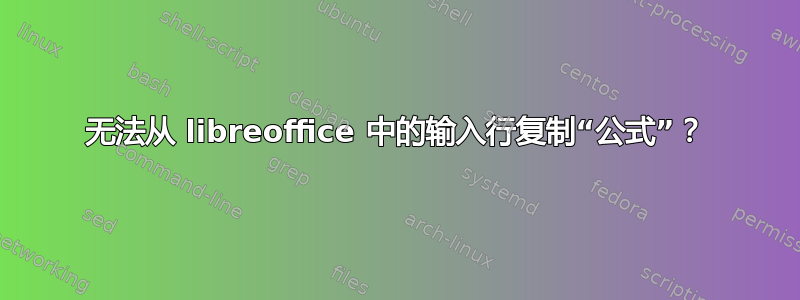 无法从 libreoffice 中的输入行复制“公式”？