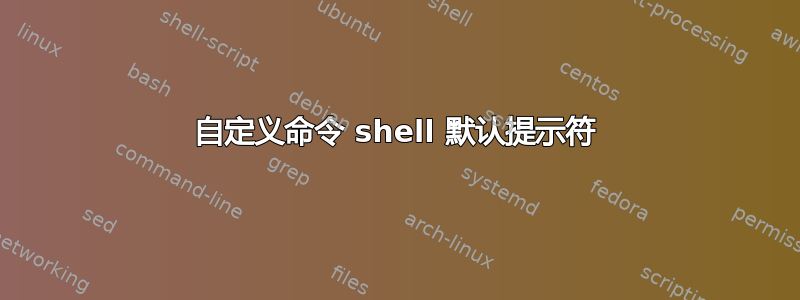 自定义命令 shell 默认提示符