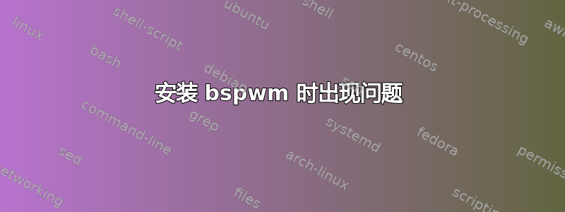 安装 bspwm 时出现问题