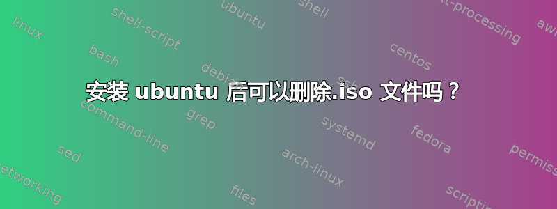 安装 ubuntu 后可以删除.iso 文件吗？