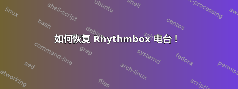 如何恢复 Rhythmbox 电台！