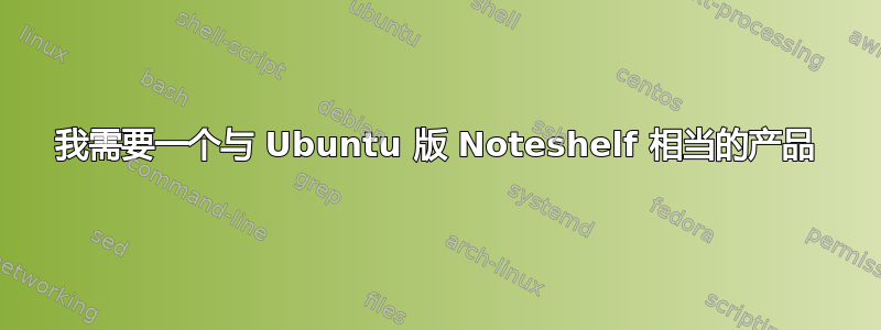 我需要一个与 Ubuntu 版 Noteshelf 相当的产品