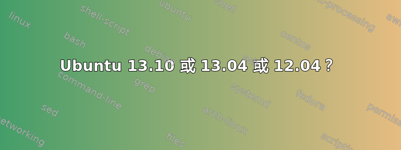 Ubuntu 13.10 或 13.04 或 12.04？