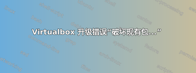 Virtualbox 升级错误“破坏现有包...”