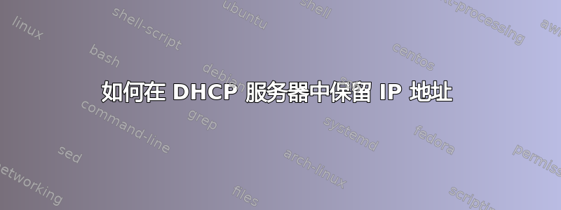 如何在 DHCP 服务器中保留 IP 地址