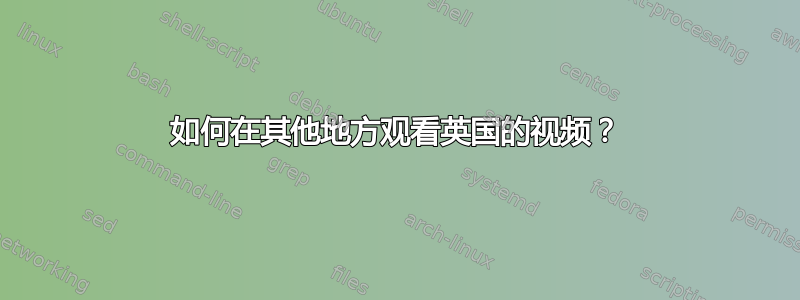 如何在其他地方观看英国的视频？