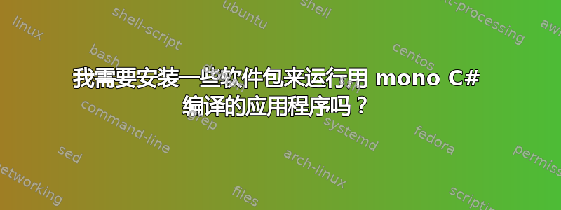 我需要安装一些软件包来运行用 mono C# 编译的应用程序吗？