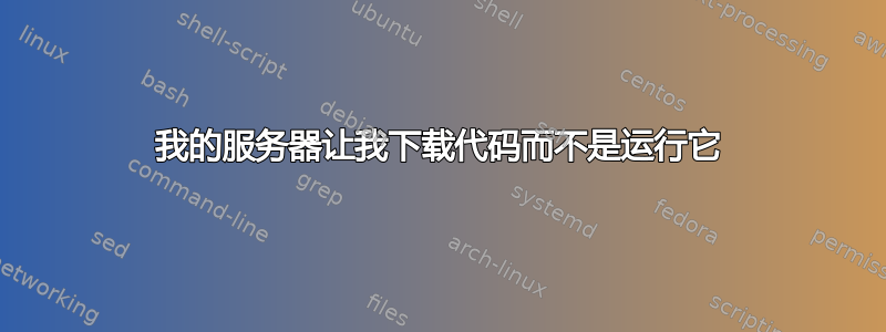 我的服务器让我下载代码而不是运行它