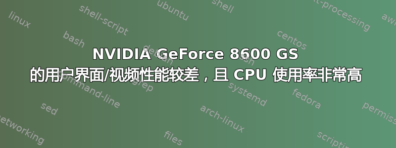 NVIDIA GeForce 8600 GS 的用户界面/视频性能较差，且 CPU 使用率非常高