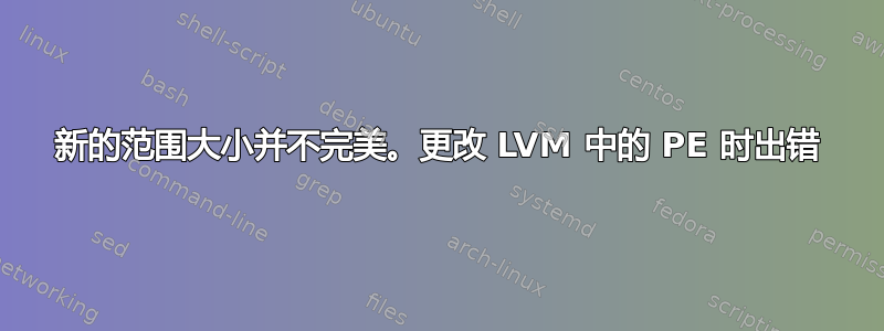 新的范围大小并不完美。更改 LVM 中的 PE 时出错