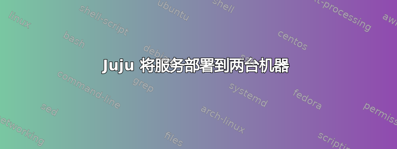 Juju 将服务部署到两台机器