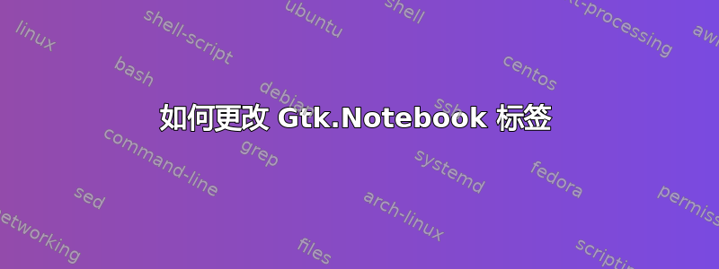 如何更改 Gtk.Notebook 标签