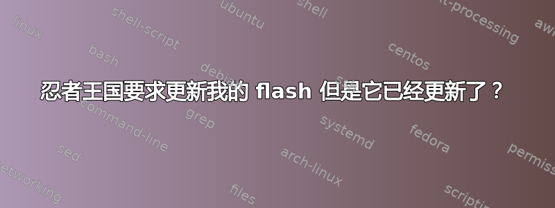 忍者王国要求更新我的 flash 但是它已经更新了？