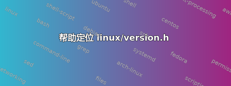 帮助定位 linux/version.h