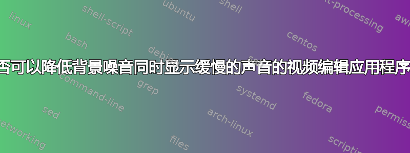 是否可以降低背景噪音同时显示缓慢的声音的视频编辑应用程序？