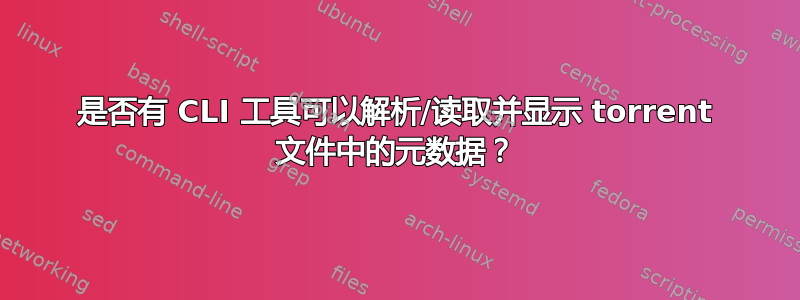 是否有 CLI 工具可以解析/读取并显示 torrent 文件中的元数据？