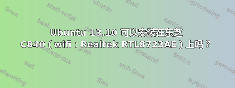 Ubuntu 13.10 可以安装在东芝 C840（wifi：Realtek RTL8723AE）上吗？