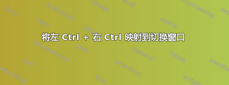 将左 Ctrl + 右 Ctrl 映射到切换窗口