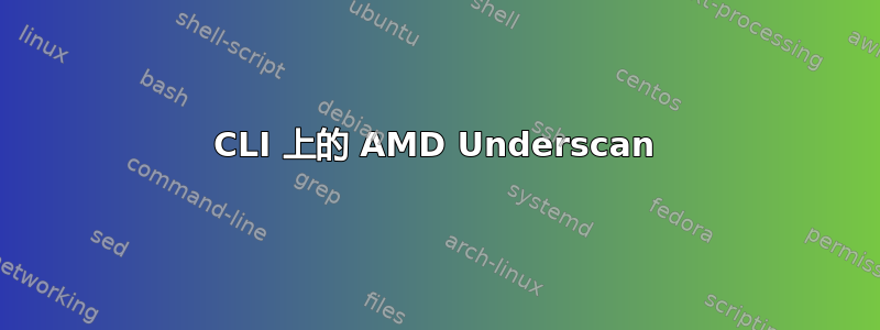 CLI 上的 AMD Underscan