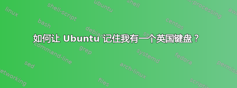 如何让 Ubuntu 记住我有一个英国键盘？