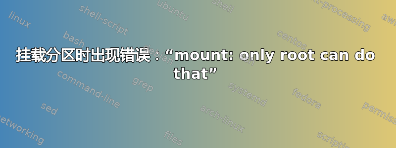 挂载分区时出现错误：“mount: only root can do that”