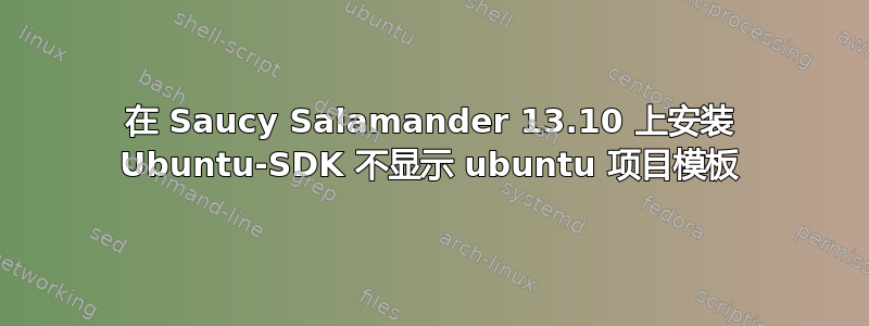 在 Saucy Salamander 13.10 上安装 Ubuntu-SDK 不显示 ubuntu 项目模板