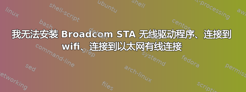 我无法安装 Broadcom STA 无线驱动程序、连接到 wifi、连接到以太网有线连接