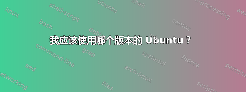 我应该使用哪个版本的 Ubuntu？