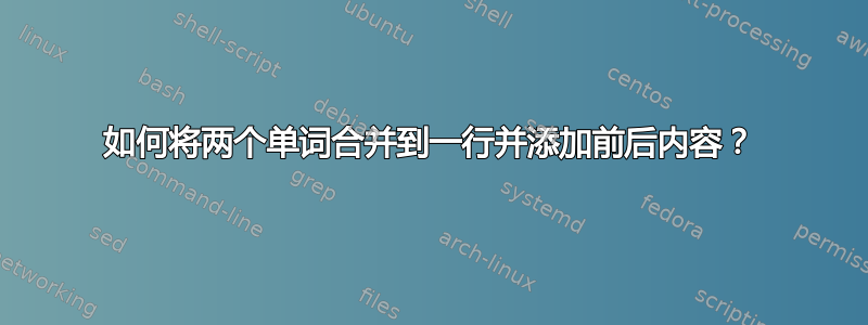 如何将两个单词合并到一行并添加前后内容？