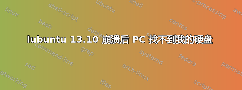 lubuntu 13.10 崩溃后 PC 找不到我的硬盘