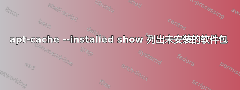 apt-cache --installed show 列出未安装的软件包