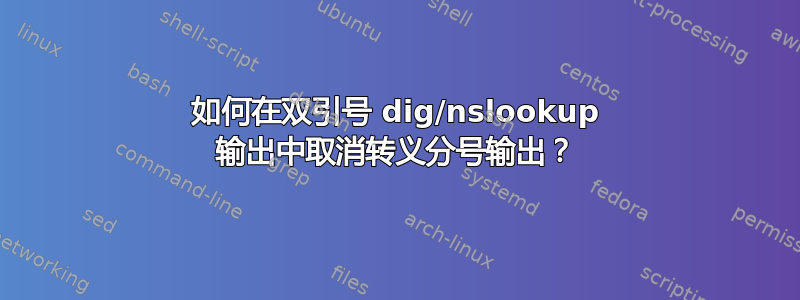 如何在双引号 dig/nslookup 输出中取消转义分号输出？