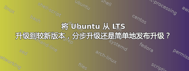 将 Ubuntu 从 LTS 升级到较新版本，分步升级还是简单地发布升级？