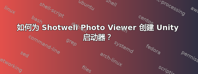 如何为 Shotwell Photo Viewer 创建 Unity 启动器？