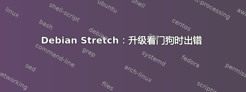 Debian Stretch：升级看门狗时出错