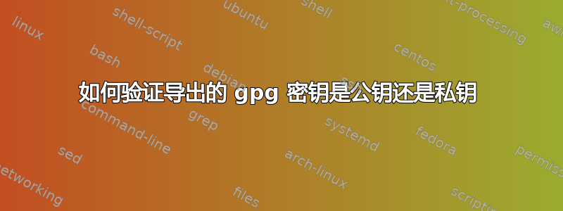 如何验证导出的 gpg 密钥是公钥还是私钥