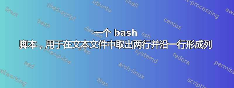 一个 bash 脚本，用于在文本文件中取出两行并沿一行形成列