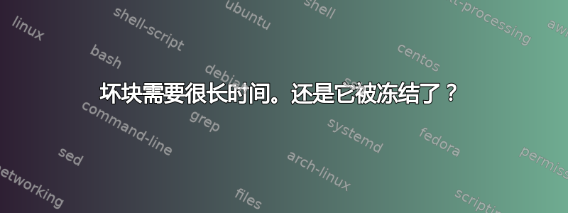 坏块需要很长时间。还是它被冻结了？