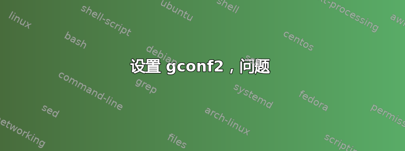 设置 gconf2，问题