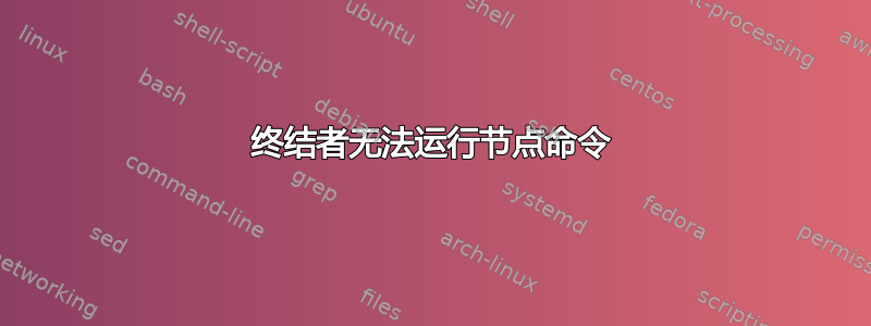 终结者无法运行节点命令