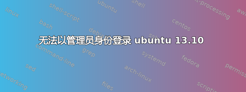 无法以管理员身份登录 ubuntu 13.10