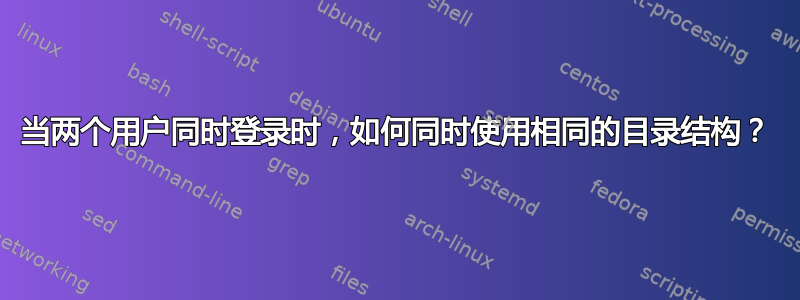 当两个用户同时登录时，如何同时使用相同的目录结构？