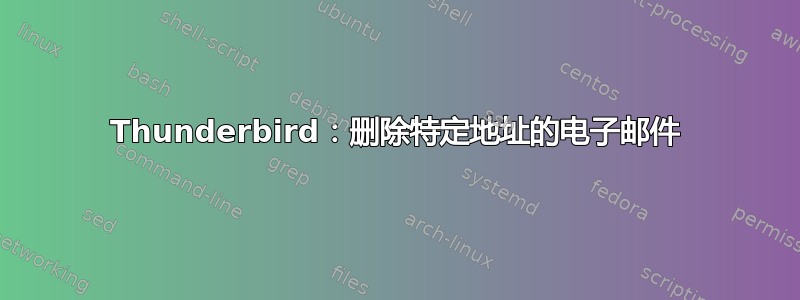 Thunderbird：删除特定地址的电子邮件