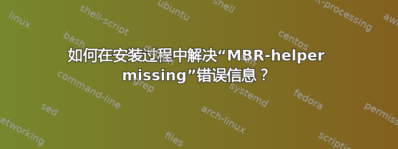 如何在安装过程中解决“MBR-helper missing”错误信息？