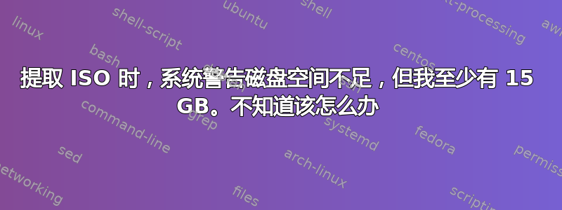 提取 ISO 时，系统警告磁盘空间不足，但我至少有 15 GB。不知道该怎么办