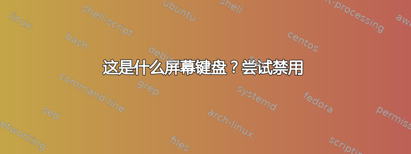 这是什么屏幕键盘？尝试禁用