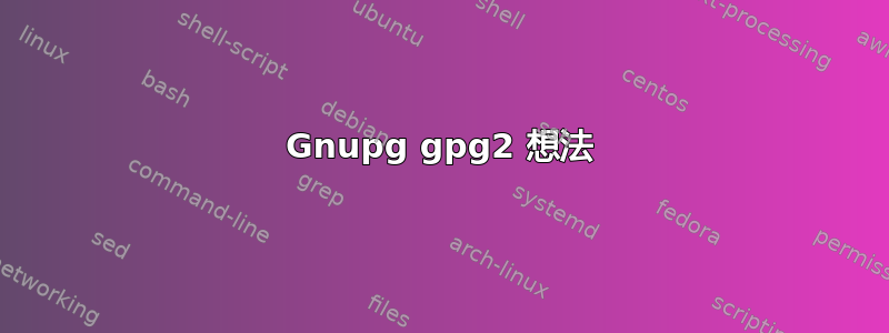 Gnupg gpg2 想法