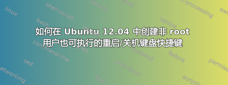 如何在 Ubuntu 12.04 中创建非 root 用户也可执行的重启/关机键盘快捷键